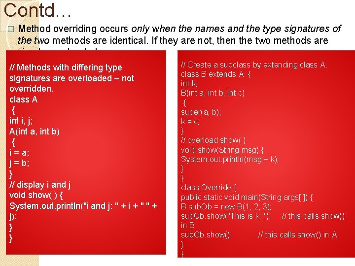 Contd… � Method overriding occurs only when the names and the type signatures of