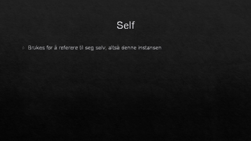 Self Brukes for å referere til seg selv, altså denne instansen 