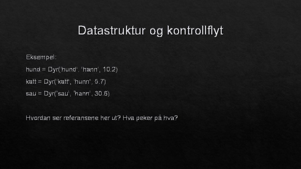 Datastruktur og kontrollflyt Eksempel: hund = Dyr(‘hund’, ‘hann’, 10. 2) katt = Dyr(‘katt’, ‘hunn’,