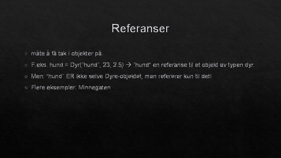 Referanser måte å få tak i objekter på. F. eks. hund = Dyr(“hund”, 23,