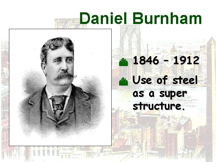 Daniel Burnham C C 1846 – 1912 Use of steel as a super structure.