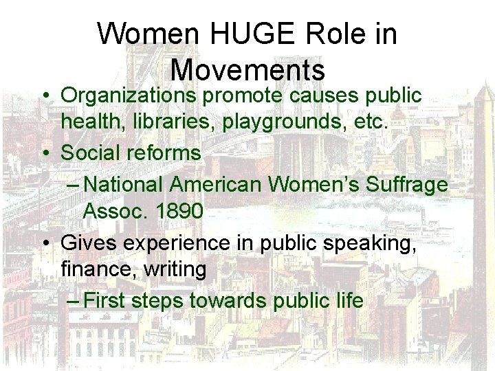 Women HUGE Role in Movements • Organizations promote causes public health, libraries, playgrounds, etc.