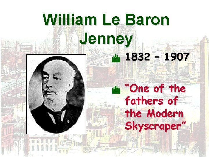 William Le Baron Jenney C C 1832 – 1907 “One of the fathers of