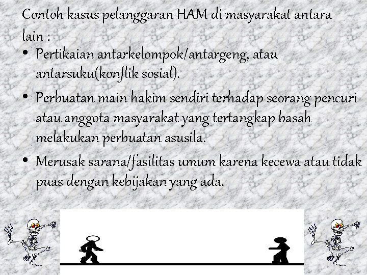 Contoh kasus pelanggaran HAM di masyarakat antara lain : • Pertikaian antarkelompok/antargeng, atau antarsuku(konflik