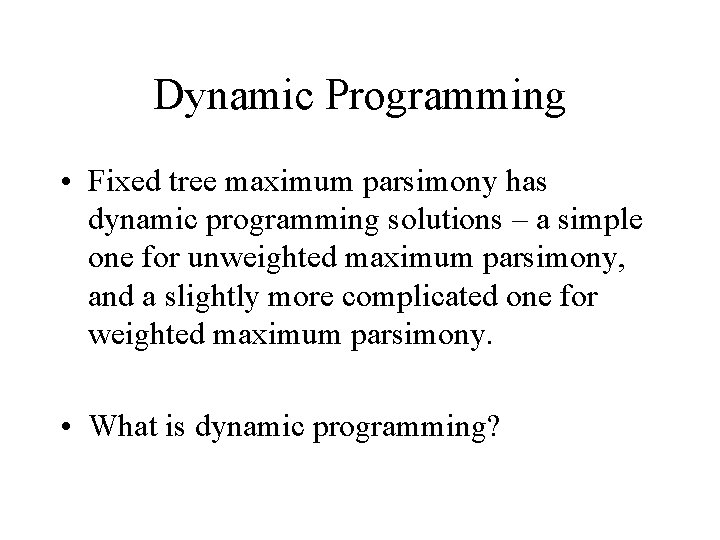 Dynamic Programming • Fixed tree maximum parsimony has dynamic programming solutions – a simple