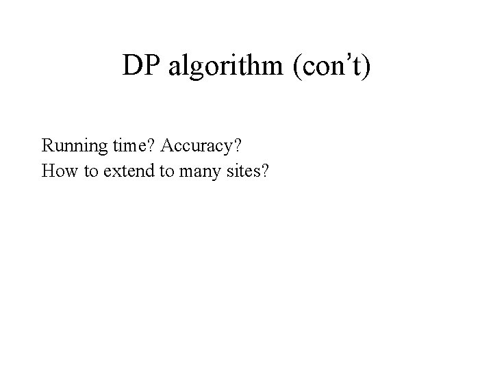 DP algorithm (con’t) Running time? Accuracy? How to extend to many sites? 