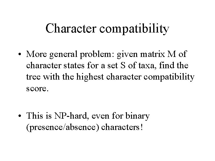 Character compatibility • More general problem: given matrix M of character states for a