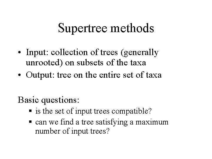 Supertree methods • Input: collection of trees (generally unrooted) on subsets of the taxa