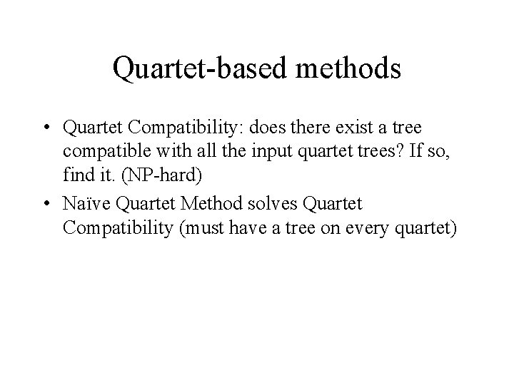Quartet-based methods • Quartet Compatibility: does there exist a tree compatible with all the