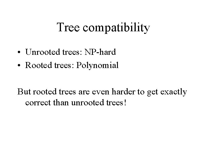 Tree compatibility • Unrooted trees: NP-hard • Rooted trees: Polynomial But rooted trees are