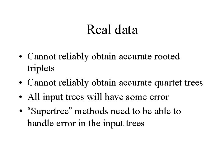 Real data • Cannot reliably obtain accurate rooted triplets • Cannot reliably obtain accurate