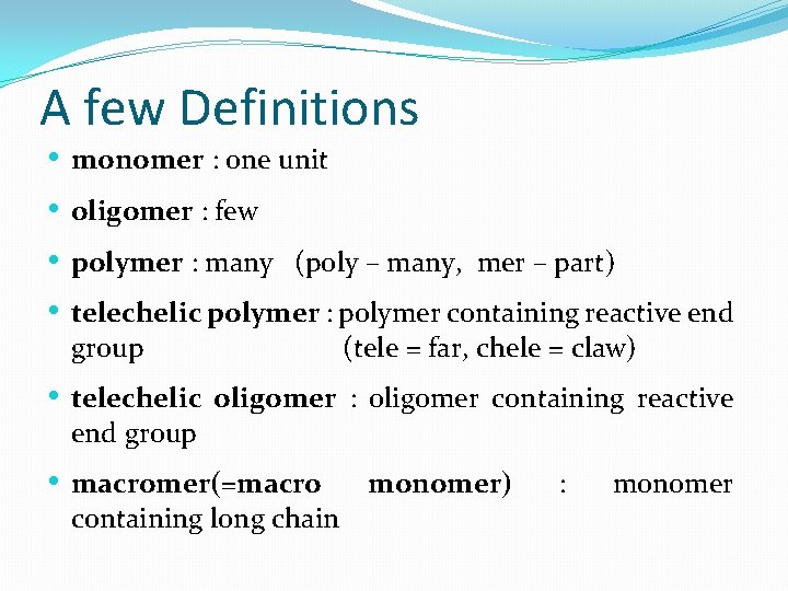 A few Definitions • • monomer : one unit oligomer : few polymer :