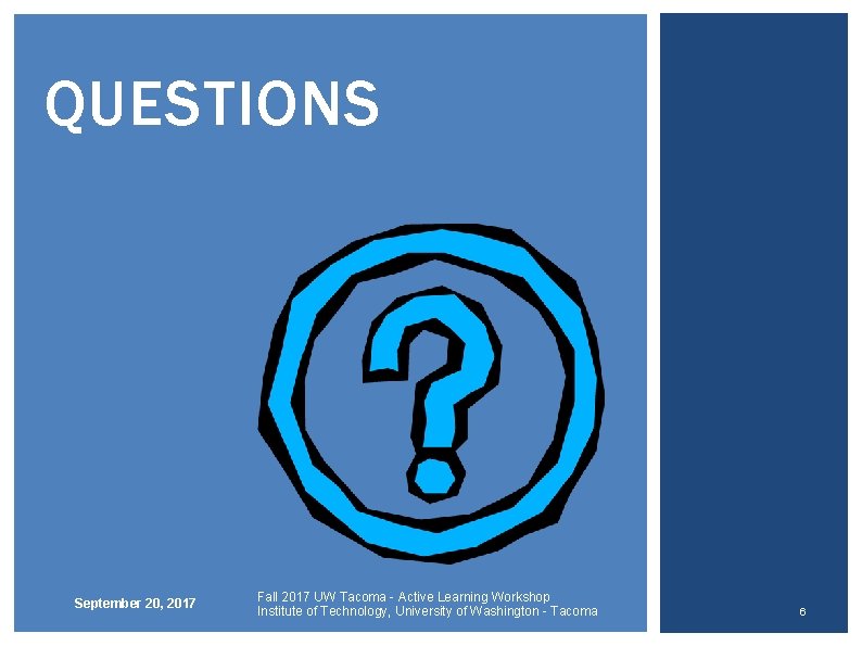 QUESTIONS September 20, 2017 Fall 2017 UW Tacoma - Active Learning Workshop Institute of