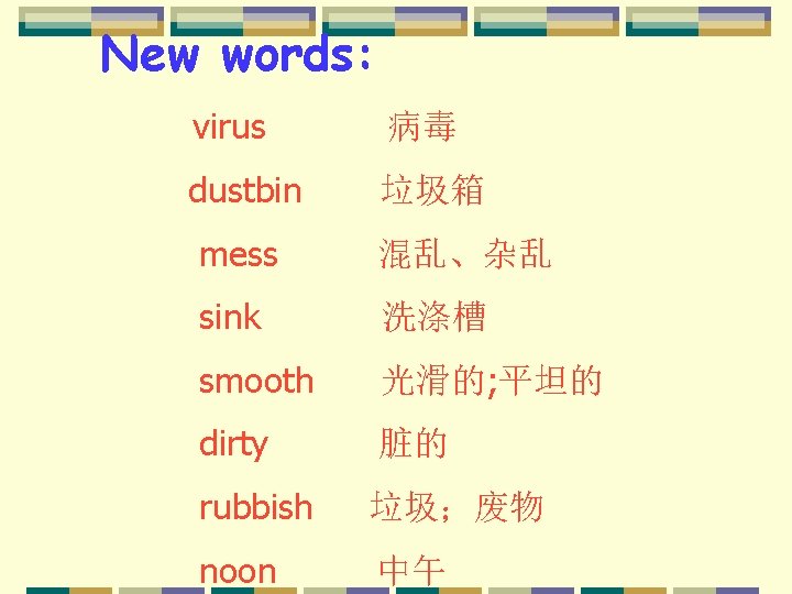 New words: virus 病毒 dustbin 垃圾箱 mess 混乱、杂乱 sink 洗涤槽 smooth 光滑的; 平坦的 dirty