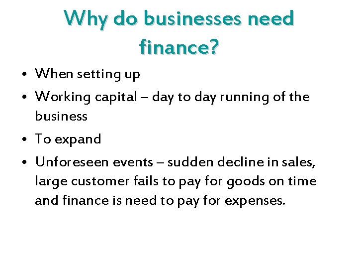 Why do businesses need finance? • When setting up • Working capital – day