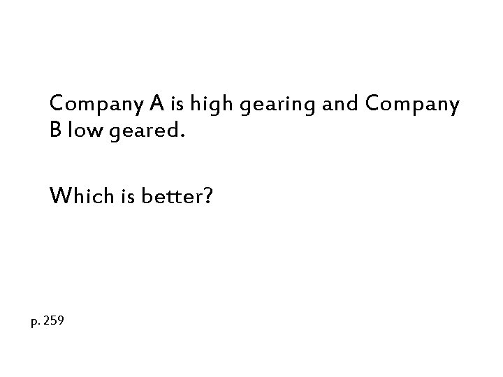 Company A is high gearing and Company B low geared. Which is better? p.