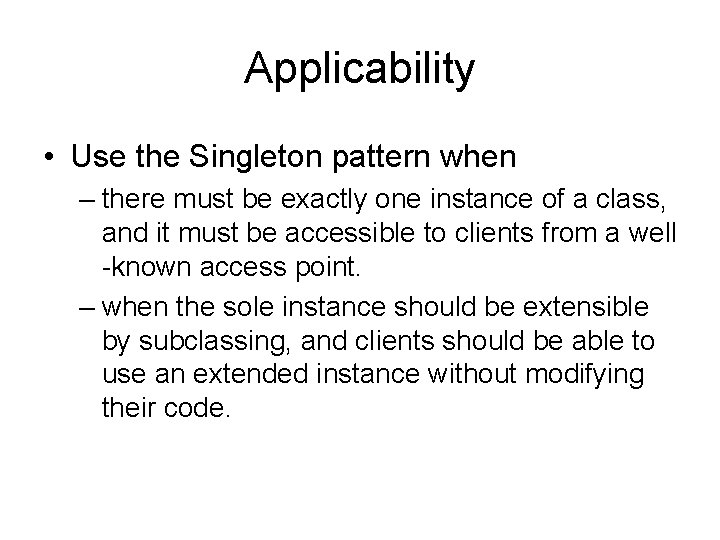 Applicability • Use the Singleton pattern when – there must be exactly one instance