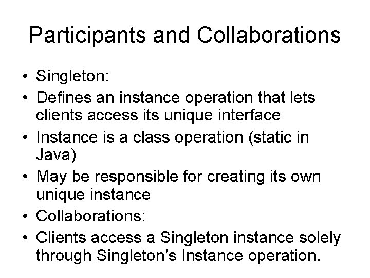 Participants and Collaborations • Singleton: • Defines an instance operation that lets clients access