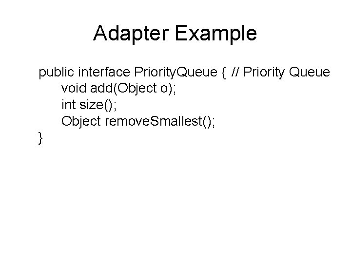 Adapter Example public interface Priority. Queue { // Priority Queue void add(Object o); int