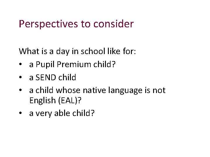Perspectives to consider What is a day in school like for: • a Pupil