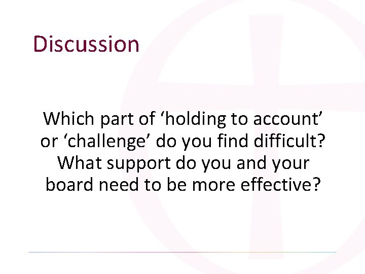 Discussion Which part of ‘holding to account’ or ‘challenge’ do you find difficult? What