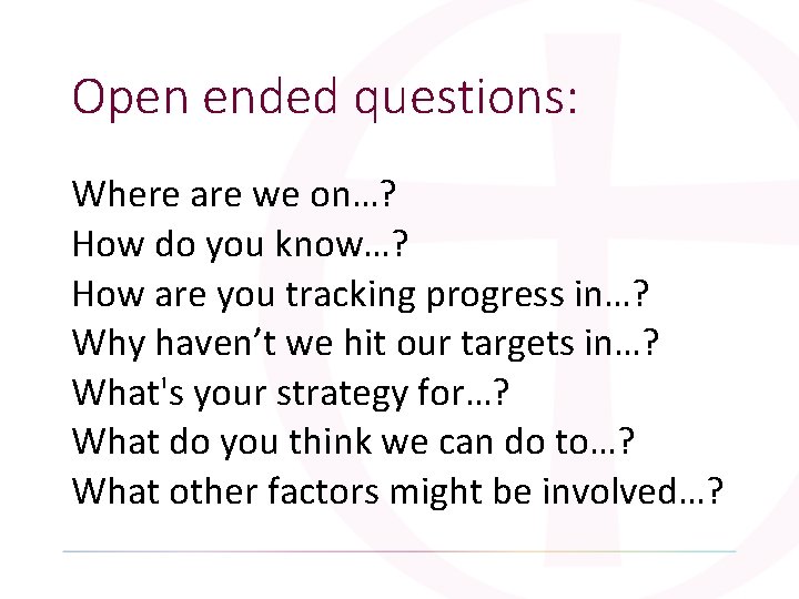 Open ended questions: Where are we on…? How do you know…? How are you