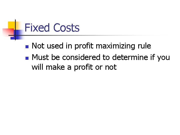 Fixed Costs n n Not used in profit maximizing rule Must be considered to