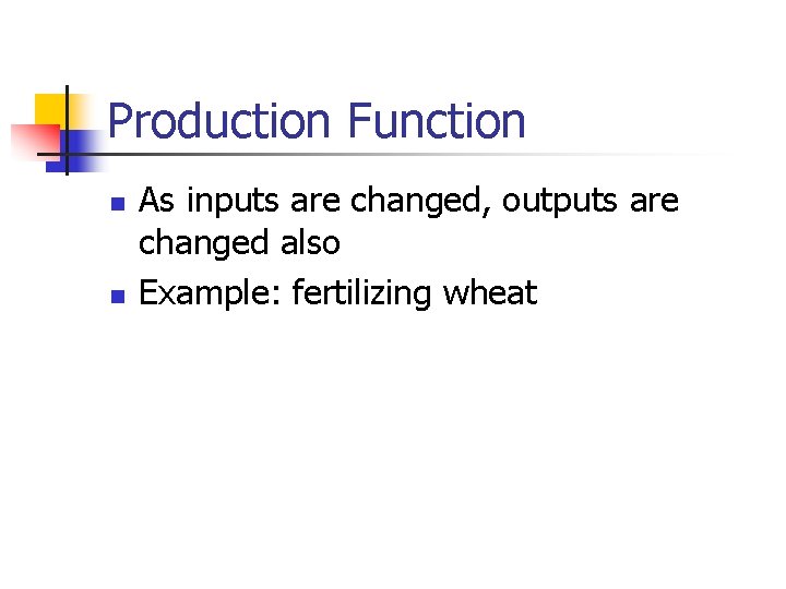 Production Function n n As inputs are changed, outputs are changed also Example: fertilizing