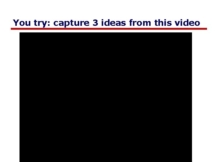 You try: capture 3 ideas from this video 