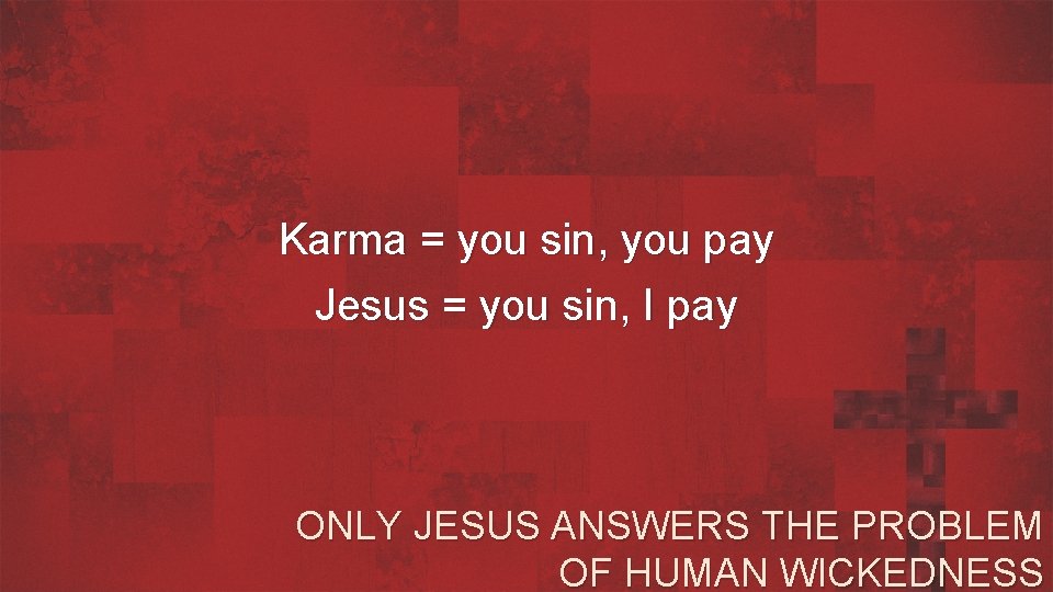 Karma = you sin, you pay Jesus = you sin, I pay ONLY JESUS