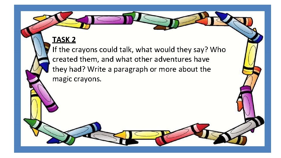 TASK 2 If the crayons could talk, what would they say? Who created them,