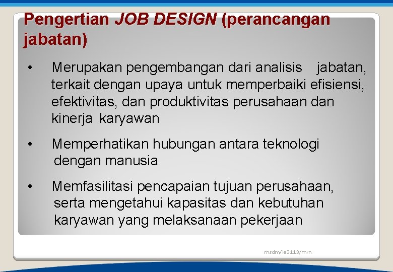 Pengertian JOB DESIGN (perancangan jabatan) • Merupakan pengembangan dari analisis jabatan, terkait dengan upaya