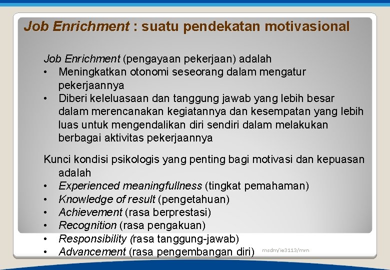 Job Enrichment : suatu pendekatan motivasional Job Enrichment (pengayaan pekerjaan) adalah • Meningkatkan otonomi