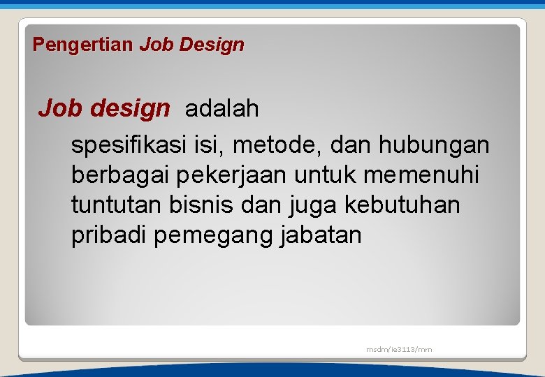 Pengertian Job Design Job design adalah spesifikasi isi, metode, dan hubungan berbagai pekerjaan untuk