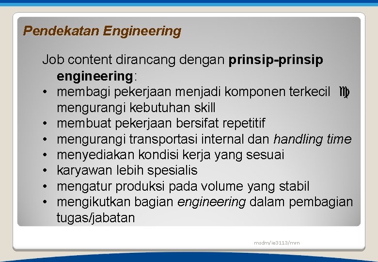 Pendekatan Engineering Job content dirancang dengan prinsip-prinsip engineering: • membagi pekerjaan menjadi komponen terkecil