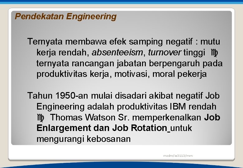 Pendekatan Engineering Ternyata membawa efek samping negatif : mutu kerja rendah, absenteeism, turnover tinggi