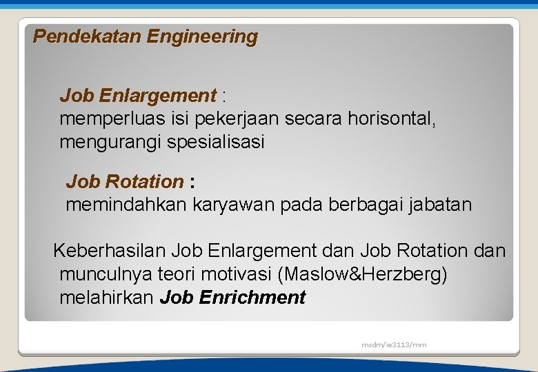 Pendekatan Engineering Job Enlargement : memperluas isi pekerjaan secara horisontal, mengurangi spesialisasi Job Rotation