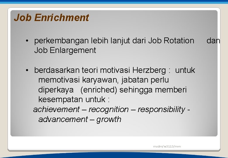 Job Enrichment • perkembangan lebih lanjut dari Job Rotation Job Enlargement • berdasarkan teori