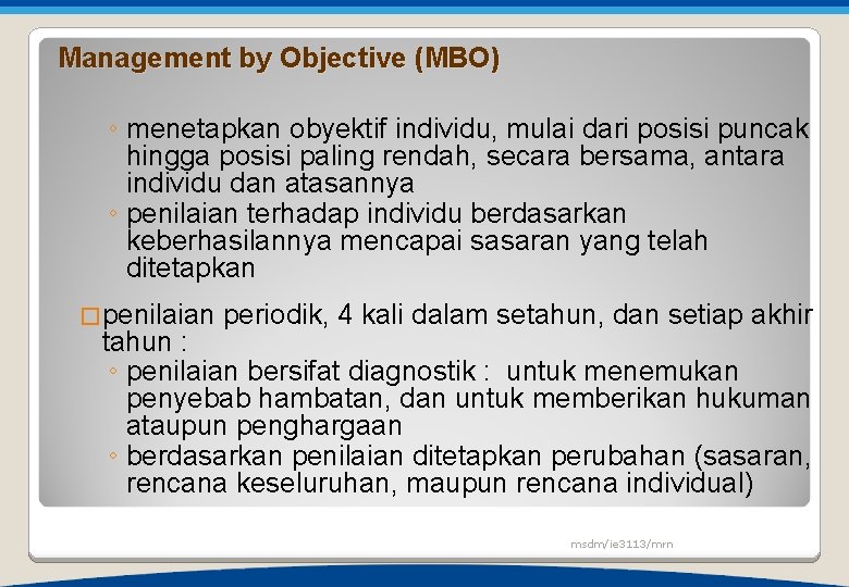 Management by Objective (MBO) ◦ menetapkan obyektif individu, mulai dari posisi puncak hingga posisi