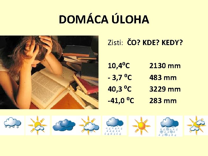 DOMÁCA ÚLOHA Zisti: ČO? KDE? KEDY? 10, 4⁰C - 3, 7 ⁰C 40, 3