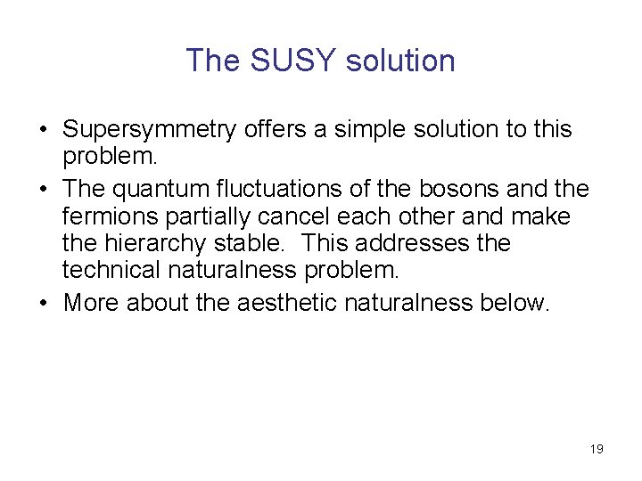 The SUSY solution • Supersymmetry offers a simple solution to this problem. • The