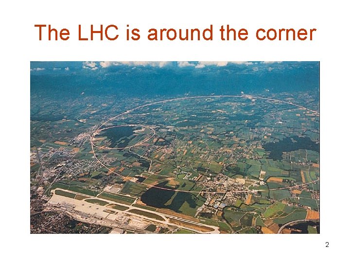 The LHC is around the corner 2 