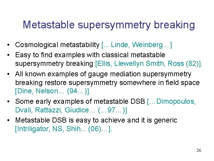 Metastable supersymmetry breaking • Cosmological metastability […Linde, Weinberg…] • Easy to find examples with