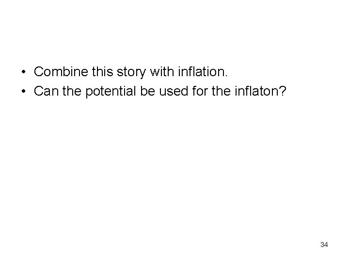  • Combine this story with inflation. • Can the potential be used for