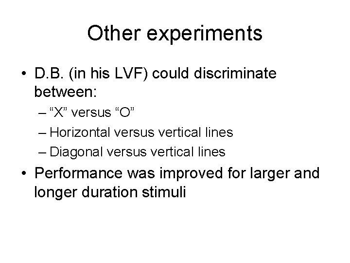Other experiments • D. B. (in his LVF) could discriminate between: – “X” versus