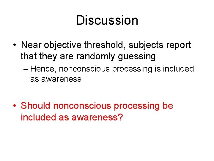 Discussion • Near objective threshold, subjects report that they are randomly guessing – Hence,