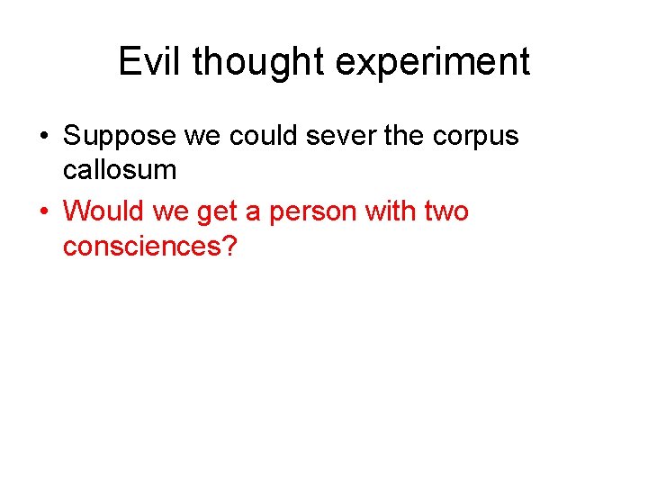 Evil thought experiment • Suppose we could sever the corpus callosum • Would we