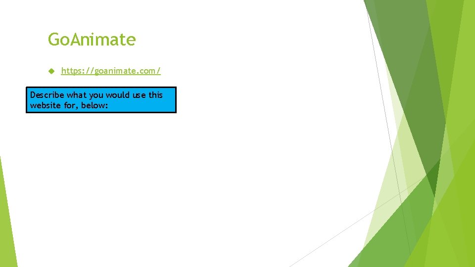 Go. Animate https: //goanimate. com/ Describe what you would use this website for, below: