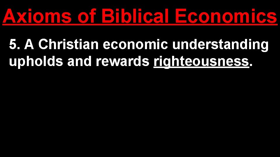 Axioms of Biblical Economics 5. A Christian economic understanding upholds and rewards righteousness. 