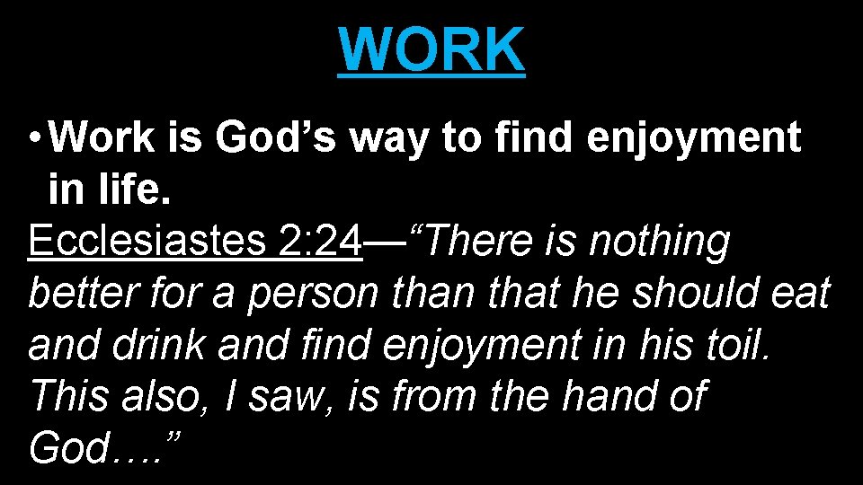 WORK • Work is God’s way to find enjoyment in life. Ecclesiastes 2: 24—“There